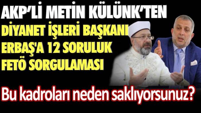 AKP'li Metin Külünk’ten Diyanet İşleri Başkanı Ali Erbaş'a 12 soruluk fetö sorgulaması: Bu kadroları neden saklıyorsunuz??