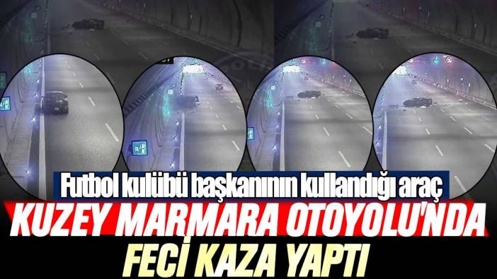 Futbol kulübü başkanının kullandığı araç Kuzey Marmara Otoyolu'nda feci kaza yaptı