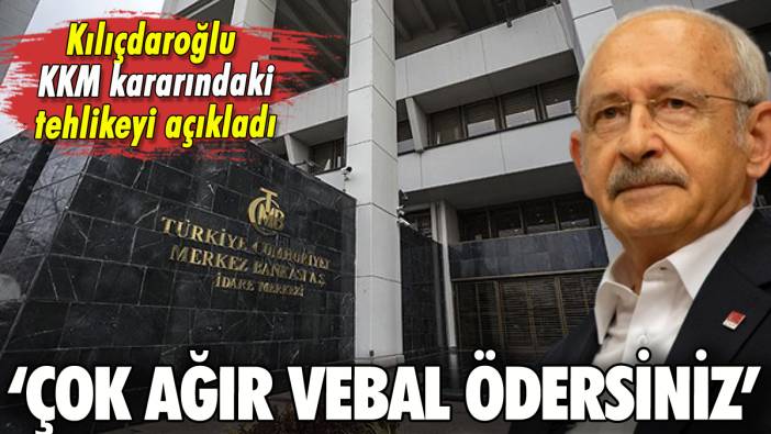 Kılıçdaroğlu'ndan Merkez Bankası'nın KKM kararına tepki: 'Çok ağır vebal ödersiniz'