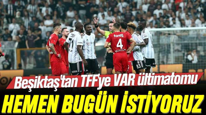 Beşiktaş'tan TFF'ye VAR ültimatomu: Hemen bugün istiyoruz