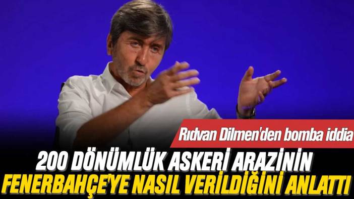 Rıdvan Dilmen'den bomba iddia: 200 dönümlük askeri arazinin Fenerbahçe'ye nasıl verildiğini anlattı