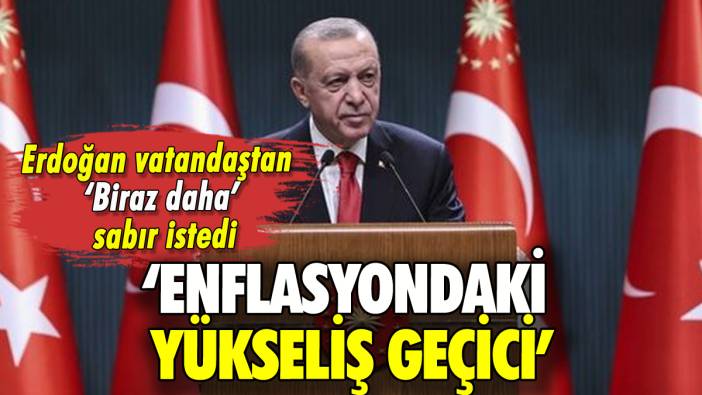 Erdoğan vatandaştan yine sabır istedi: 'Enflasyondaki yükseliş geçici'