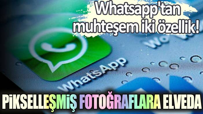 Whatsapp'tan muhteşem iki özellik! Pikselleşmiş fotoğraflara elveda...