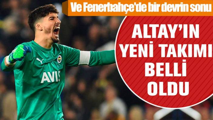 Ve Fenerbahçe'de bir devrin sonu: Altay Bayındır'ın yeni takımı belli oldu