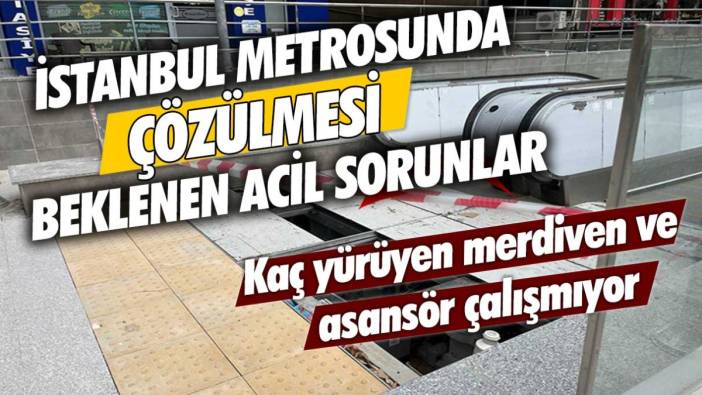 İstanbul metrolarında çözülmesi beklenen acil sorunlar: Kaç yürüyen merdiven ve asansör çalışmıyor
