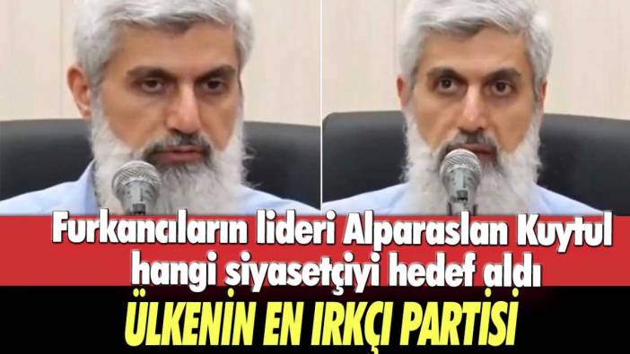 Furkancıların lideri Alparaslan Kuytul hangi siyasetçiyi hedef aldı: Ülkenin en ırkçı partisi