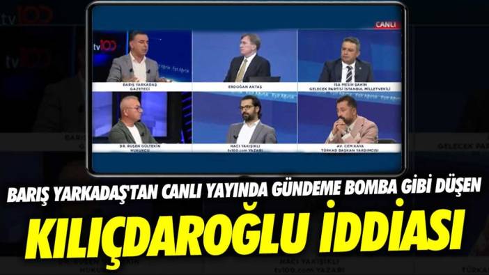 Barış Yarkadaş'tan canlı yayında gündeme bomba gibi düşen Kılıçdaroğlu iddiası