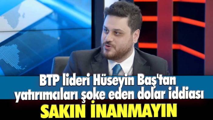 BTP lideri Hüseyin Baş'tan yatırımcıları şoke eden dolar iddiası: Sakın inanmayın