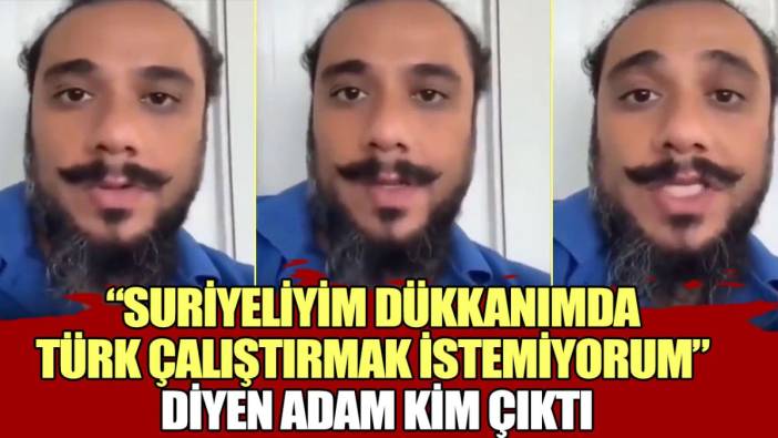 Suriyeliyim dükkanımda Türk çalıştırmak istemiyorum diyen adam kim çıktı