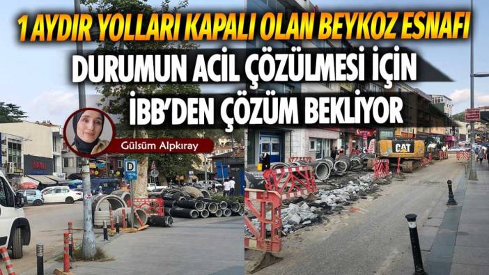 Bir aydır yolları kapalı olan Beykoz esnafı durumun acil çözülmesi için İstanbul Büyükşehir Belediyesi’nden çözüm bekliyor!