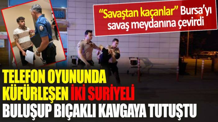 Telefon oyununda küfürleşen iki Suriyeli, Bursa'da buluşup bıçaklı kavgaya tutuştu!