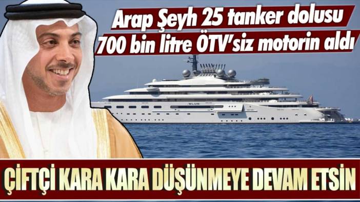 Arap Şeyh 25 tanker dolusu 700 bin litre ÖTV’siz motorin aldı! çiftçi kara kara düşünmeye devam etsin