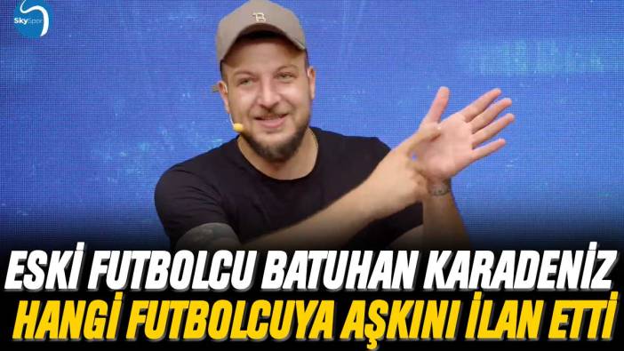 Eski futbolcu Batuhan Karadeniz hangi futbolcuya aşkını ilan etti