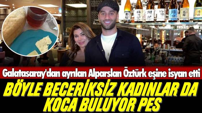 Galatasaray'dan ayrılan Alparslan Öztürk eşine isyan etti: Böyle beceriksiz kadınlar da koca buluyor pes