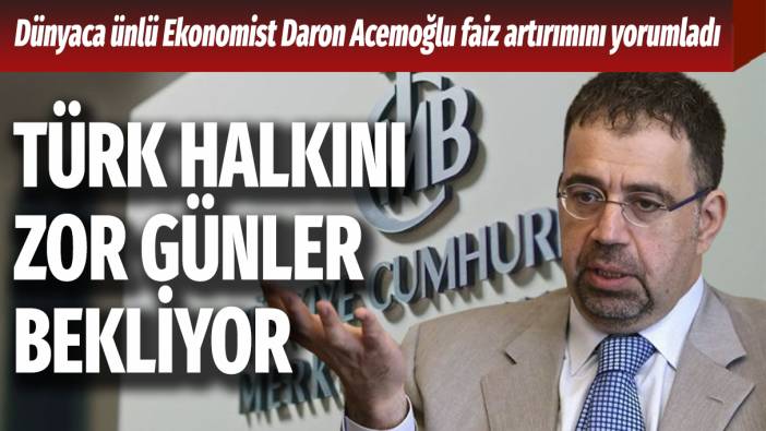 Dünyaca ünlü Ekonomist Daron Acemoğlu faiz artırımını yorumladı: Türk halkını zor günler bekliyor
