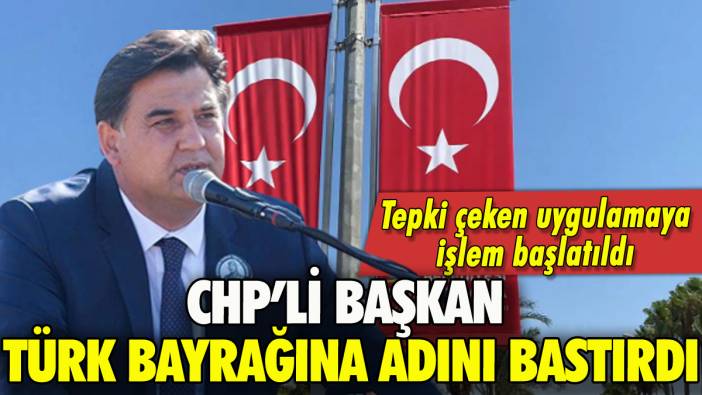 CHP'li başkan Türk bayrağına adını bastırdı: Valilik işlem başlattı