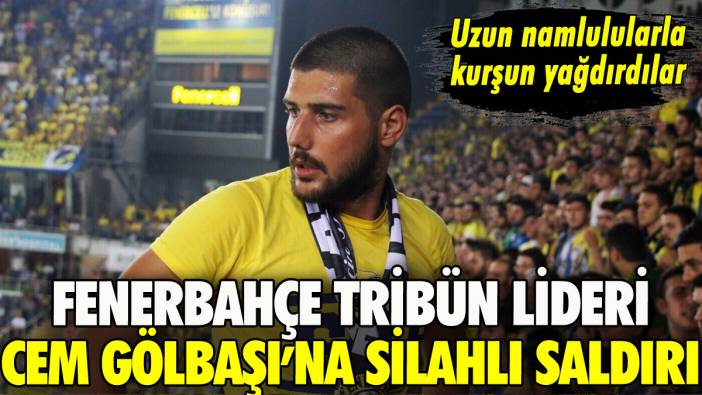 Fenerbahçe tribün lideri Cem Gölbaşı'na silahlı saldırı