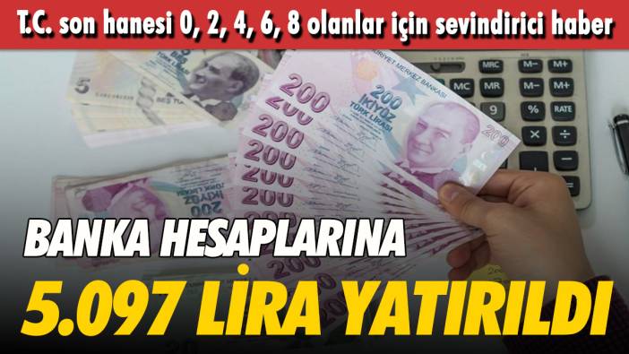 T.C. son hanesi 0, 2, 4, 6, 8 olanlar için sevindirici haber:Banka hesaplarına 5.097 TL ödeme yapıldı