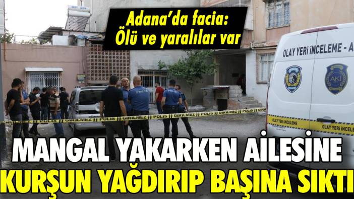 Adana'da facia: Mangal yakarken ailesine kurşun yağdırıp başına sıktı