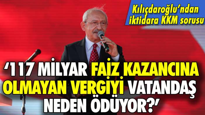 Kılıçdaroğlu'ndan KKM sorusu: '117 milyar faiz kazancına olmayan vergiyi vatandaş neden ödüyor?'