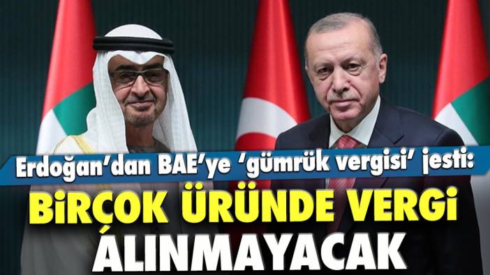 Erdoğan’dan BAE’ye ‘gümrük vergisi’ jesti: Birçok üründe vergi alınmayacak