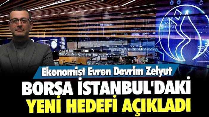Ekonomist Evren Devrim Zelyut Borsa İstanbul'daki yeni hedefi açıkladı