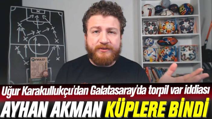 Uğur Karakullukçu'dan gündeme oturan Galatasaray'da torpil iddiası: Ayhan Akman küplere bindi