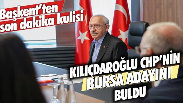 Başkent'ten son dakika kulisi: Kemal Kılıçdaroğlu CHP'nin Bursa adayını buldu