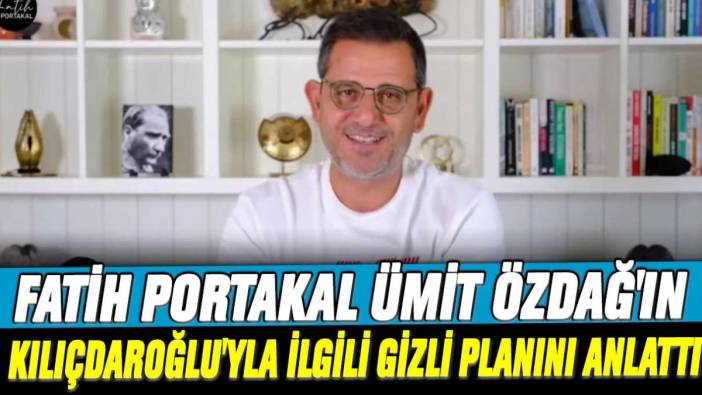 Fatih Portokal Ümit Özdağ'ın Kemal  Kılıçdaroğlu'yla ilgili gizli planını anlattı