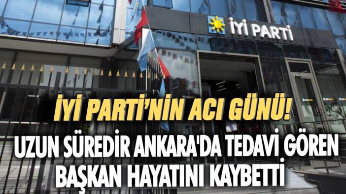 İYİ Parti'nin acı günü: Uzun süredir Ankara'da tedavi gören başkan hayatını kaybetti