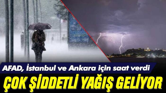 AFAD, İstanbul ve Ankara için saat vererek uyardı: Çok şiddetli yağış geliyor