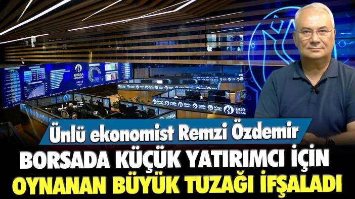 Ünlü ekonomist Remzi Özdemir, borsada küçük yatırımcı için oynanan büyük tuzağı ifşaladı