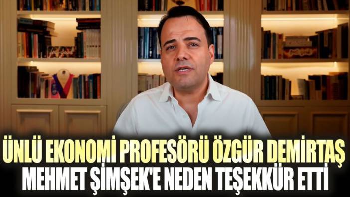 Ünlü ekonomi profesörü Özgür Demirtaş Mehmet Şimşek'e neden teşekkür etti