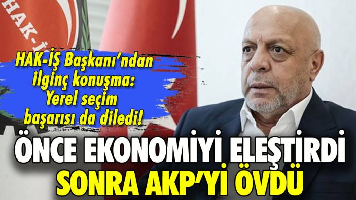 HAK-İŞ Başkanı önce ekonomiyi eleştirdi sonra AKP'yi övüp seçim başarısı diledi