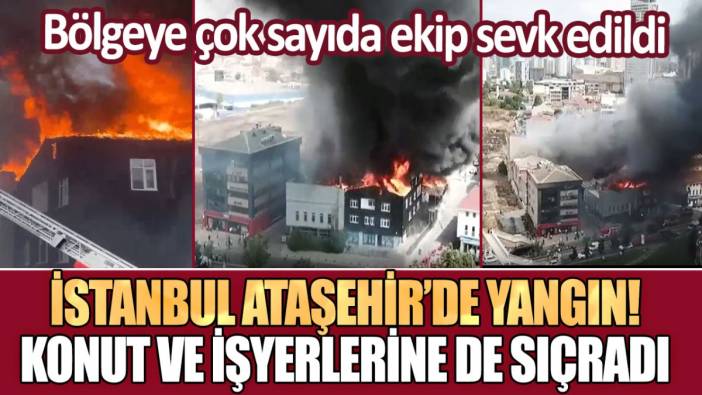 İstanbul Ataşehir'de yangın: Konut ve işyerlerine de sıçradı!