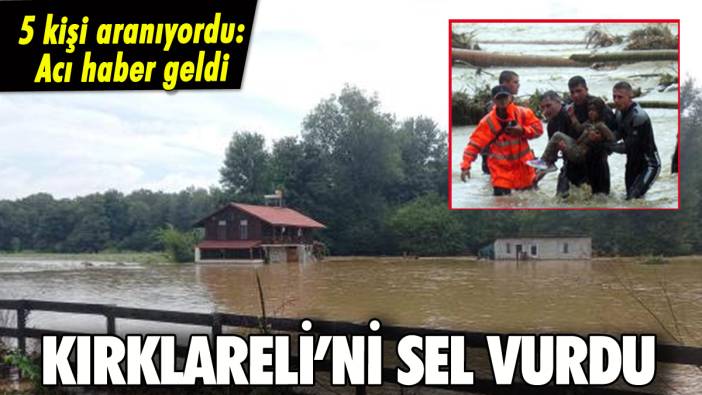 Kırklareli'nde sel felaketi: 5 kişi kayıptı acı haber geldi