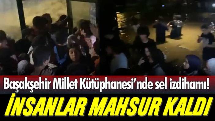 İstanbul Başakşehir'de sel felaketi: Onlarca genç Millet Kütüphanesi'nde mahsur kaldı