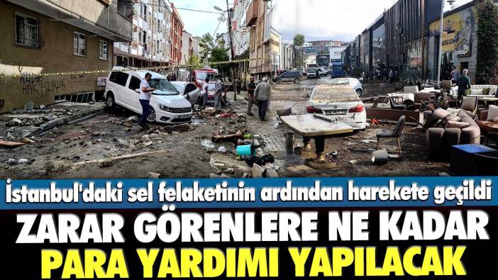 Zarar görenlere ne kadar para yardımı yapılacak? İstanbul'daki sel felaketinin ardından harekete geçildi