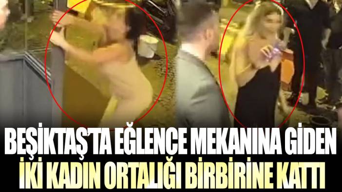 Beşiktaş'ta eğlence mekanına giden 2 kadın ortalığı birbirine kattı