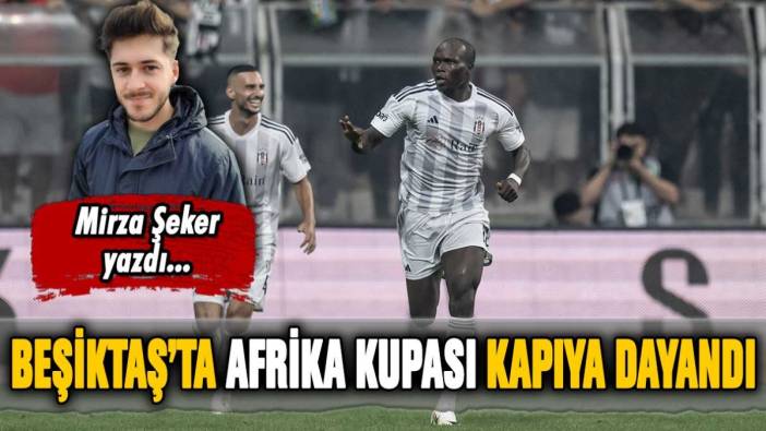 Beşiktaş'ta Afrika Kupası kapıya dayandı!