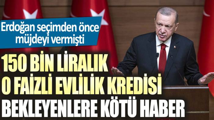 Erdoğan seçimden önce müjdeyi vermişti! 150 bin liralık 0 faizli evlilik kredisi bekleyenlere kötü haber