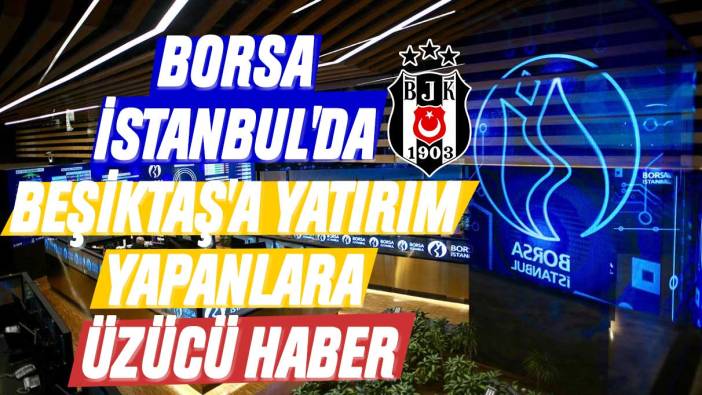 Borsa İstanbul'da Beşiktaş'a yatırım yapanlara üzücü haber