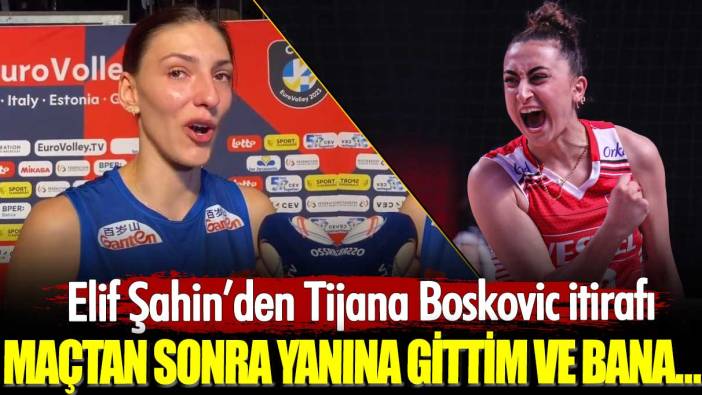 Elif Şahin’den Tijana Boskovic itirafı: Maçtan sonra yanına gittim ve bana…