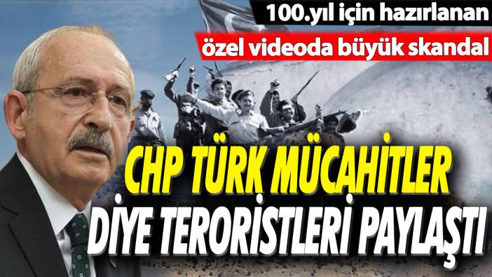 CHP Türk mücahitleri diye teröristleri paylaştı: 100. yıl için hazırlanan özel videoda büyük skandal