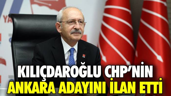 Kılıçdaroğlu CHP'nin Ankara adayını resmen açıkladı