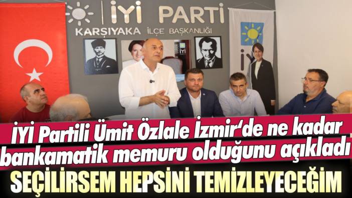 İYİ Partili Ümit Özlale İzmir'de ne kadar bankamatik memuru olduğunu açıkladı: Seçilirsem hepsini temizleyeceğim