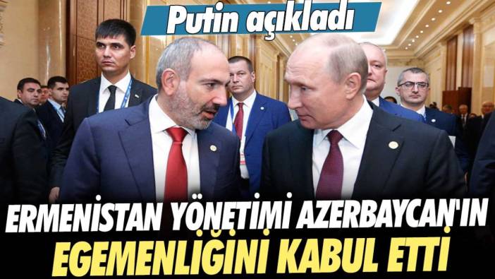Putin açıkladı: Ermenistan yönetimi Azerbaycan'ın egemenliğini kabul etti