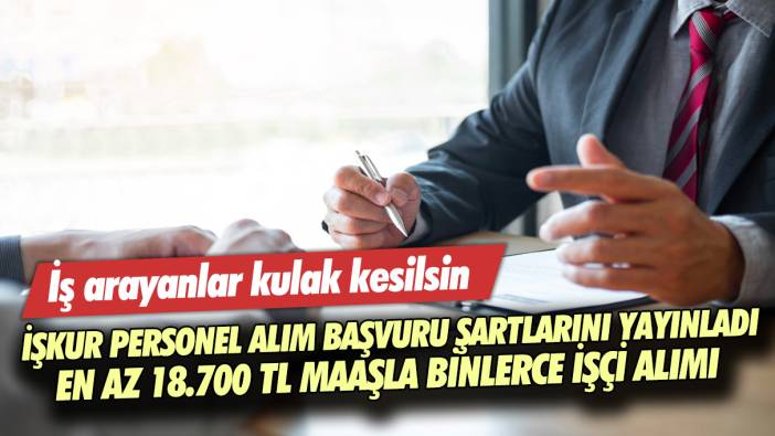 İş arayanlar kulak kesilsin: İŞKUR personel alım başvuru şartlarını yayınladı... En az 18.700 TL maaşla binlerce işçi alımı