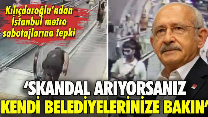Kılıçdaroğlu'ndan İstanbul'daki metro sabotajlarına tepki: 'Skandal arıyorsanız kendi belediyelerinize bakın'