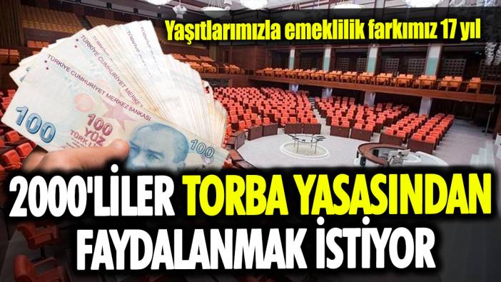 2000'liler torba yasasından faydalanmak istiyor:  Yaşıtlarımızla emeklilik farkımız 17 yıl